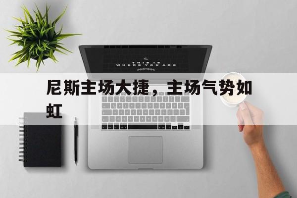 ac米兰官网首页-尼斯主场大捷，主场气势如虹